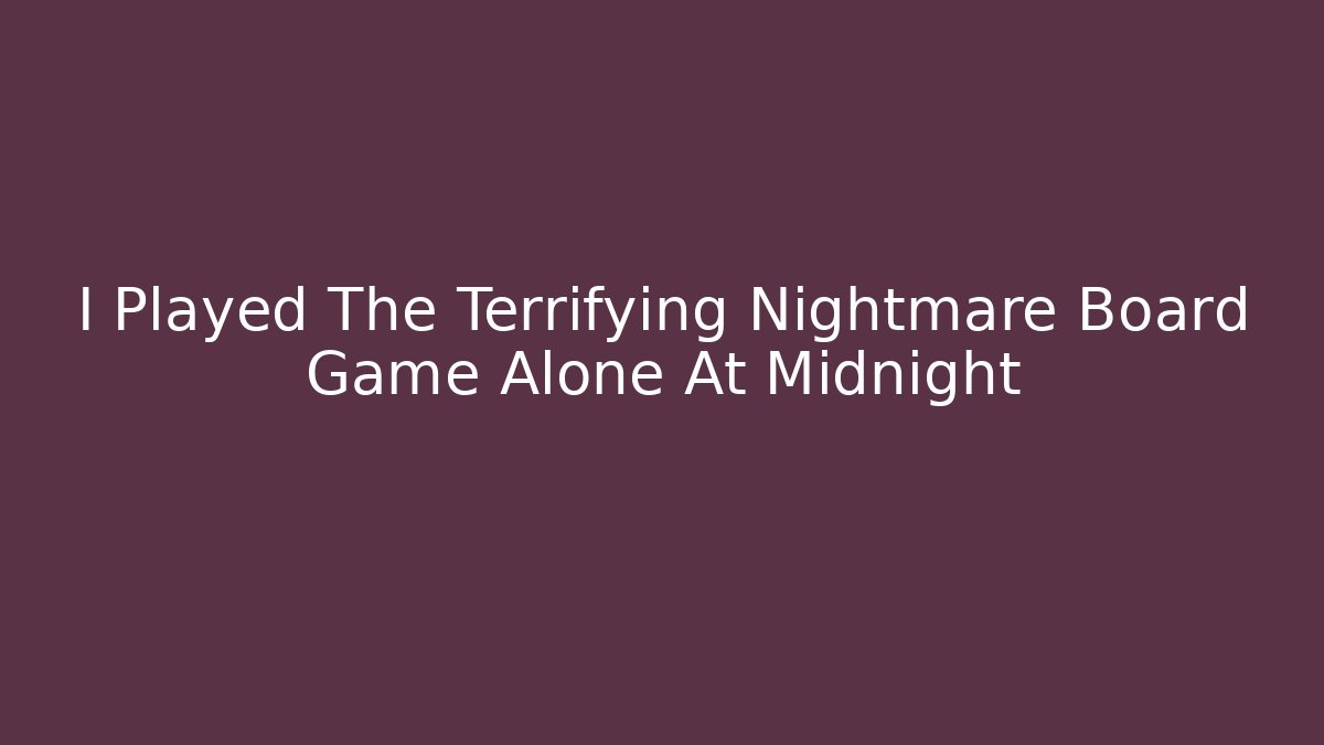I Played The Terrifying Nightmare Board Game Alone At Midnight