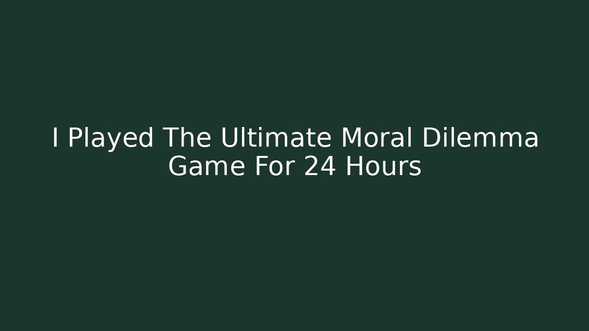 I Played The Ultimate Moral Dilemma Game For 24 Hours