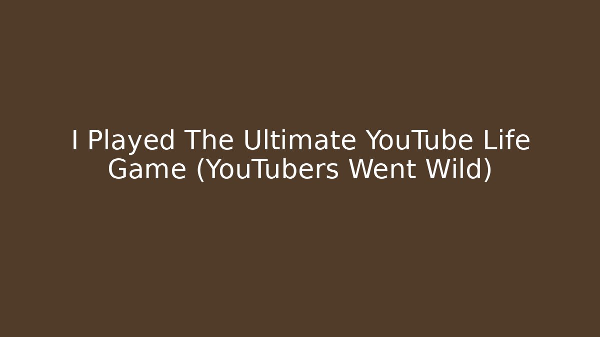 I Played The Ultimate YouTube Life Game (YouTubers Went Wild)