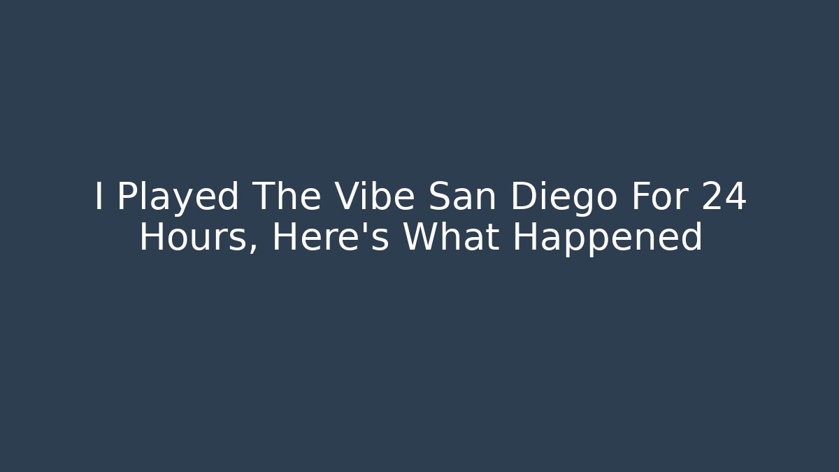 I Played The Vibe San Diego For 24 Hours, Here's What Happened
