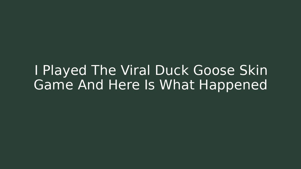 I Played The Viral Duck Goose Skin Game And Here Is What Happened