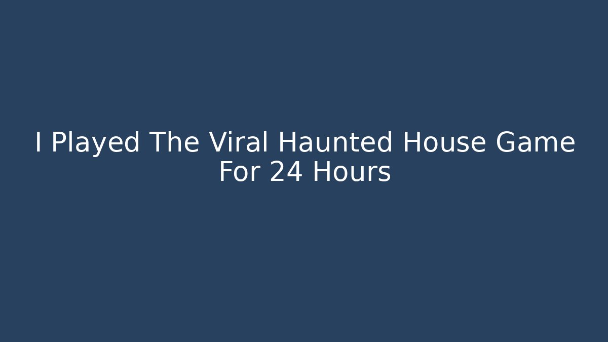 I Played The Viral Haunted House Game For 24 Hours