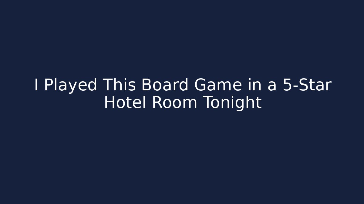 I Played This Board Game in a 5-Star Hotel Room Tonight