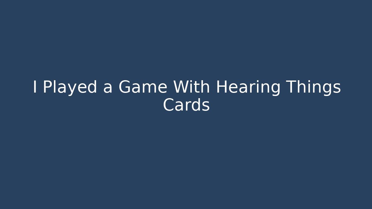 I Played a Game With Hearing Things Cards