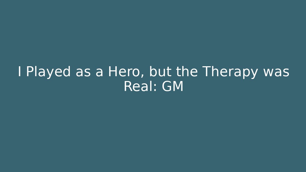 I Played as a Hero, but the Therapy was Real: GM