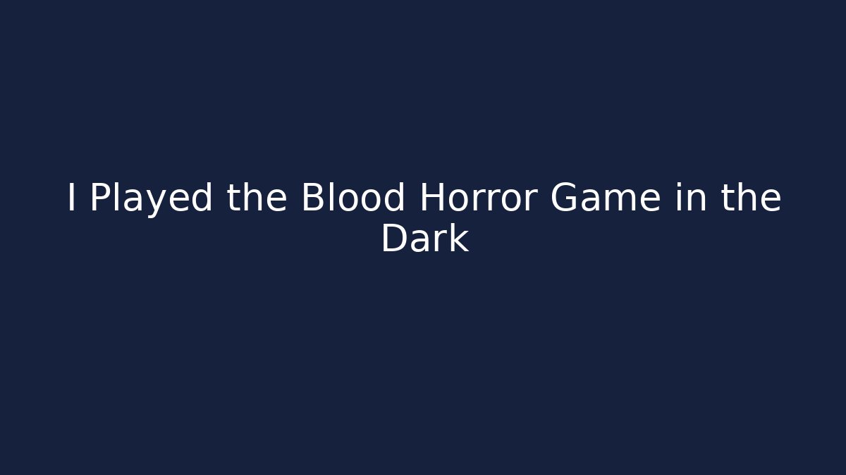 I Played the Blood Horror Game in the Dark