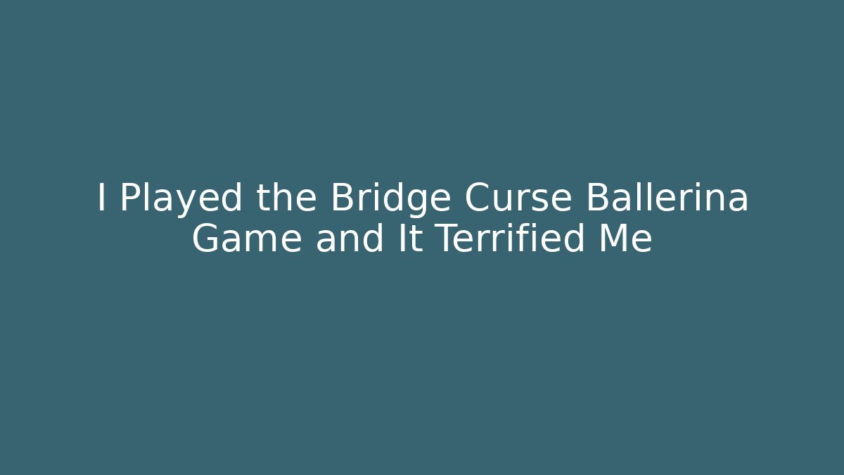 I Played the Bridge Curse Ballerina Game and It Terrified Me