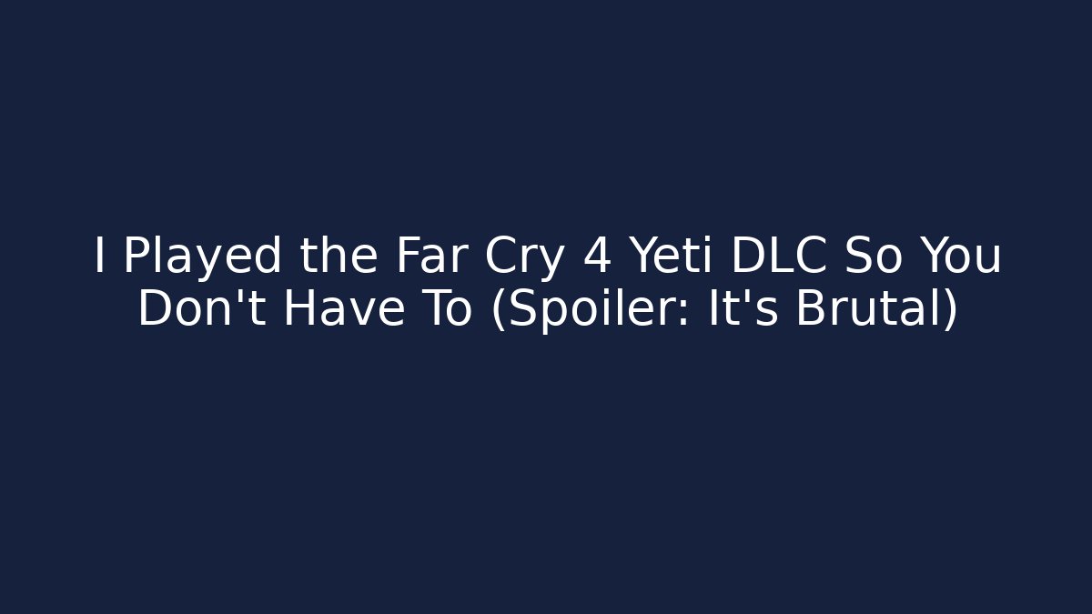 I Played the Far Cry 4 Yeti DLC So You Don't Have To (Spoiler: It's Brutal)