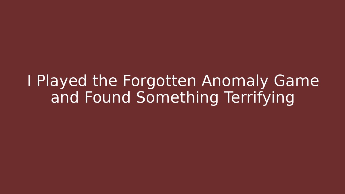 I Played the Forgotten Anomaly Game and Found Something Terrifying