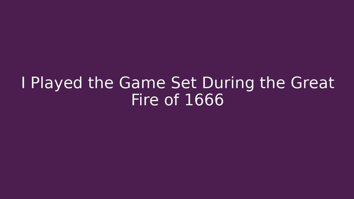 I Played the Game Set During the Great Fire of 1666