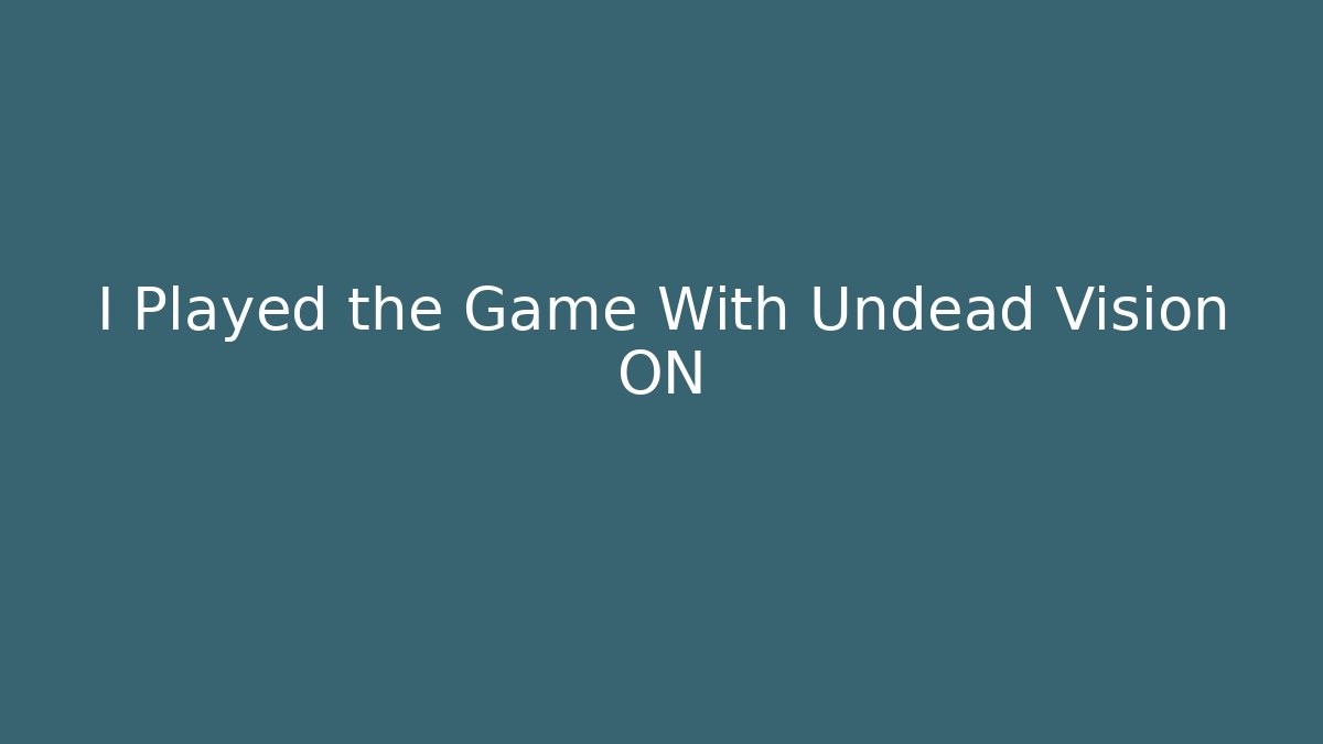 I Played the Game With Undead Vision ON