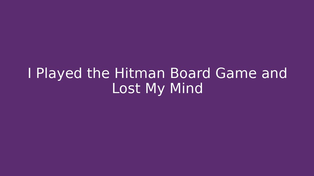 I Played the Hitman Board Game and Lost My Mind