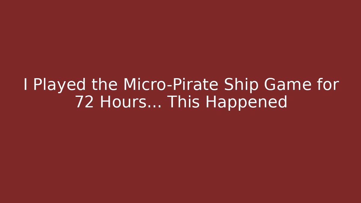 I Played the Micro-Pirate Ship Game for 72 Hours… This Happened