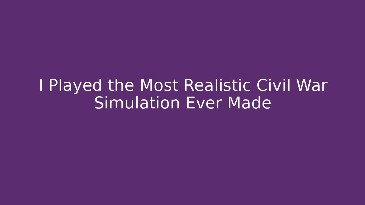 I Played the Most Realistic Civil War Simulation Ever Made
