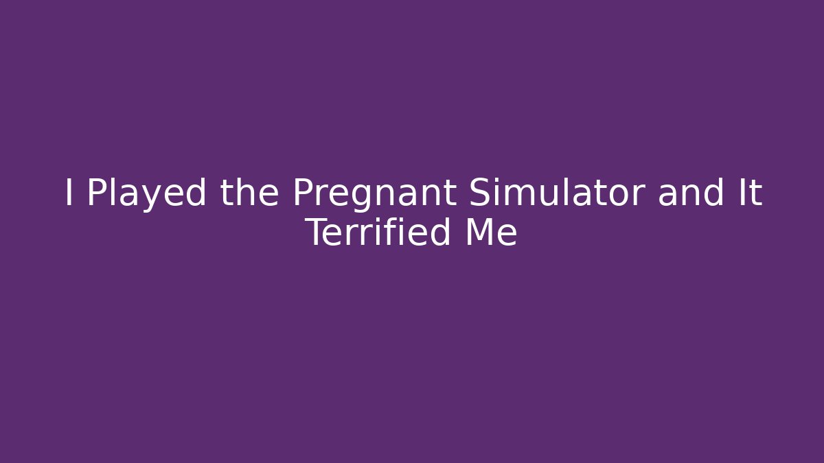 I Played the Pregnant Simulator and It Terrified Me