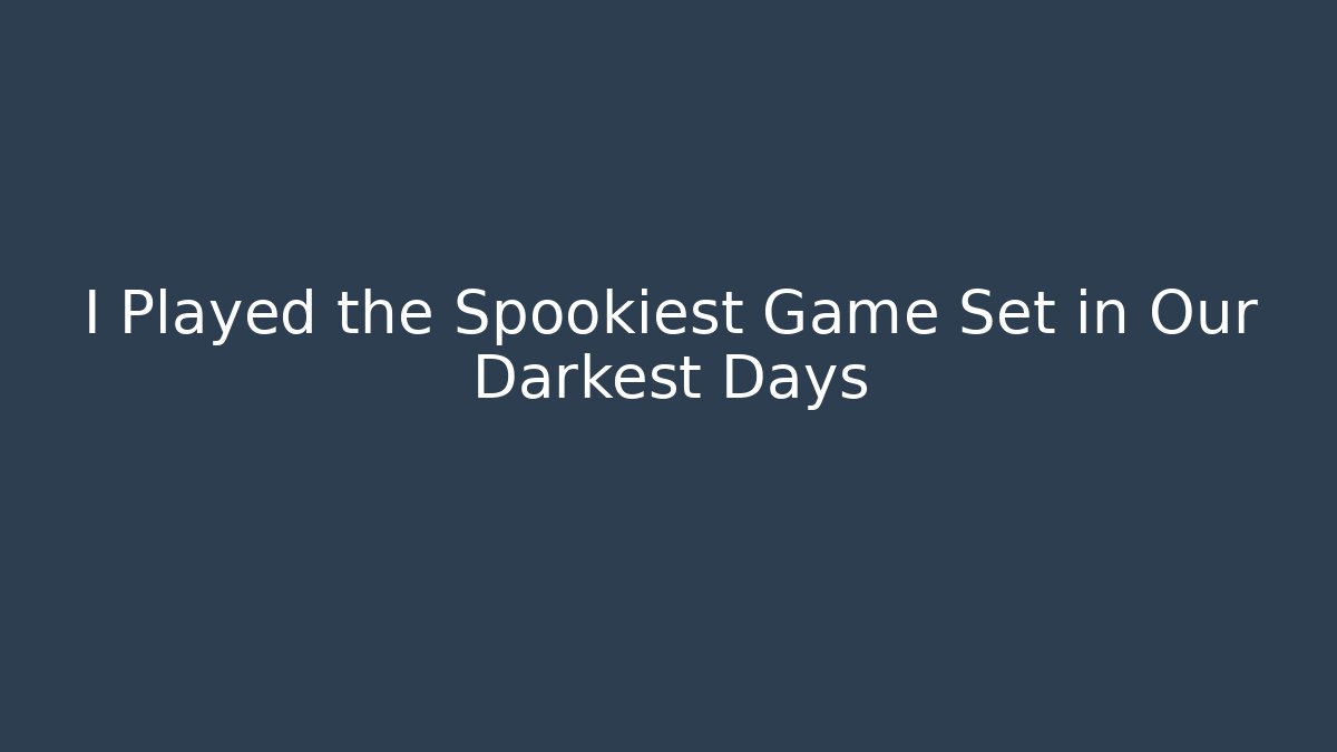 I Played the Spookiest Game Set in Our Darkest Days
