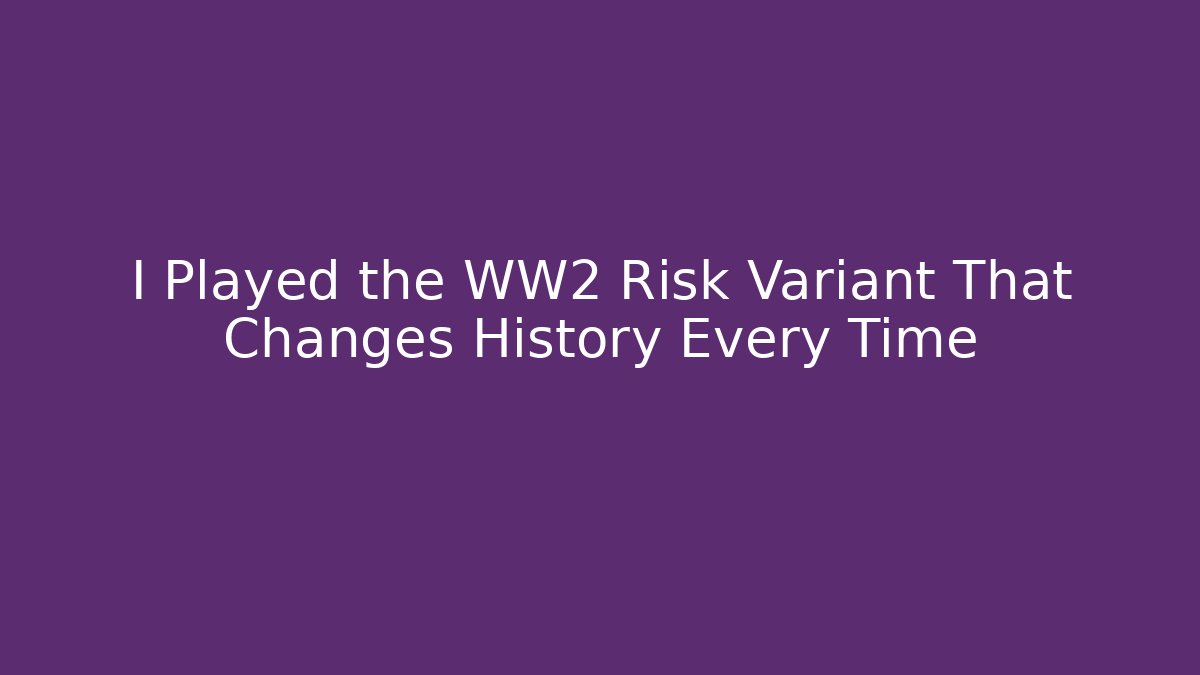 I Played the WW2 Risk Variant That Changes History Every Time