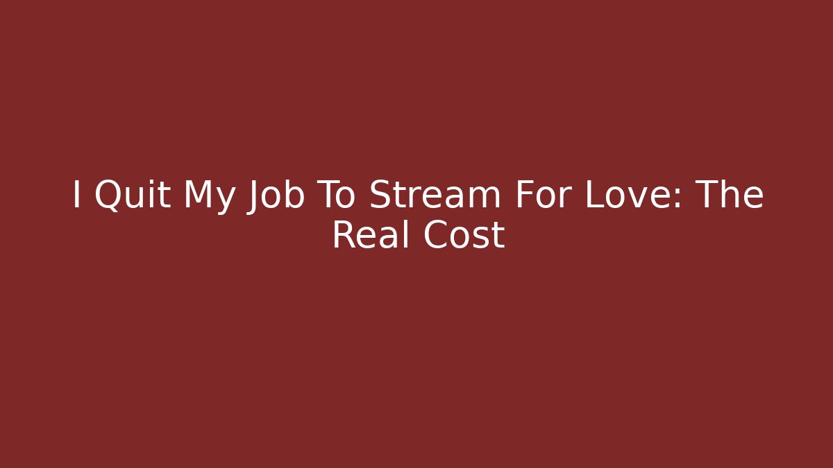 I Quit My Job To Stream For Love: The Real Cost