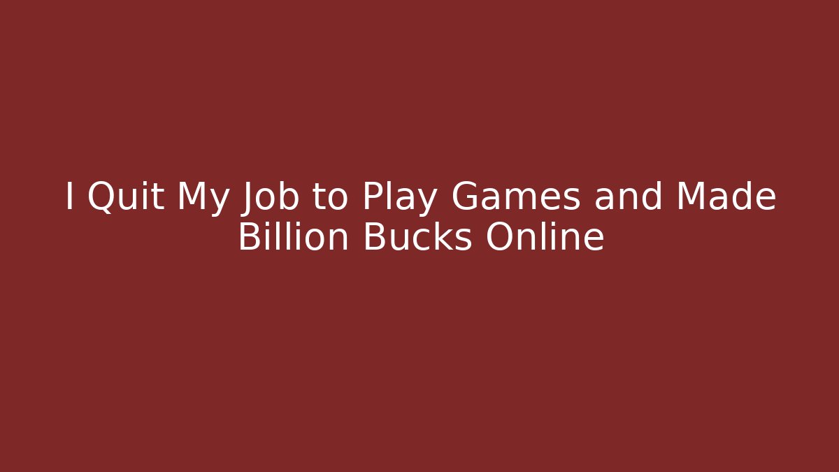 I Quit My Job to Play Games and Made Billion Bucks Online - Método de Aprovação