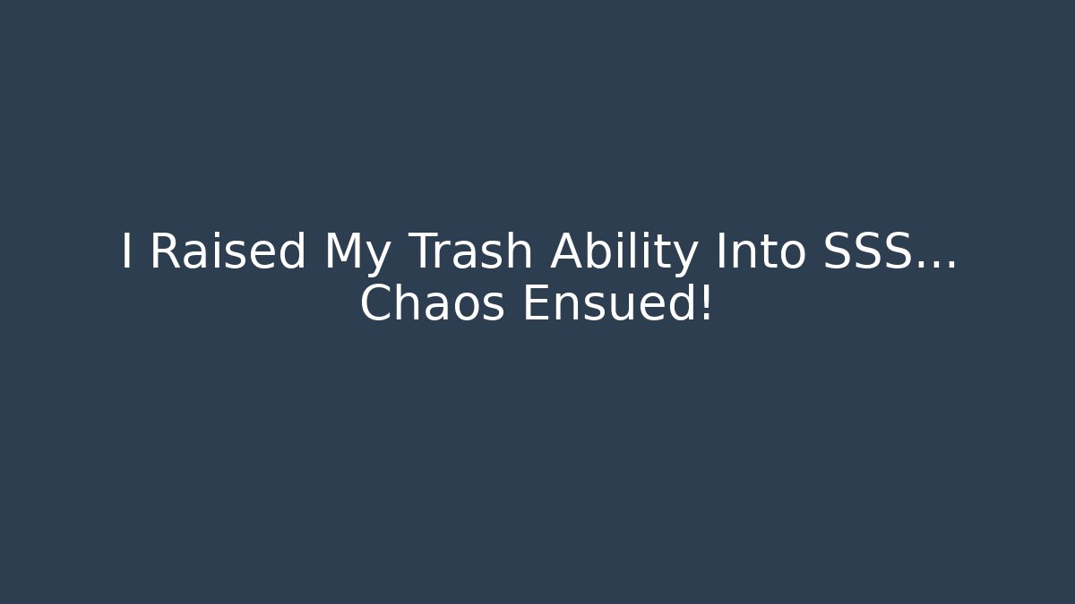 I Raised My Trash Ability Into SSS… Chaos Ensued!