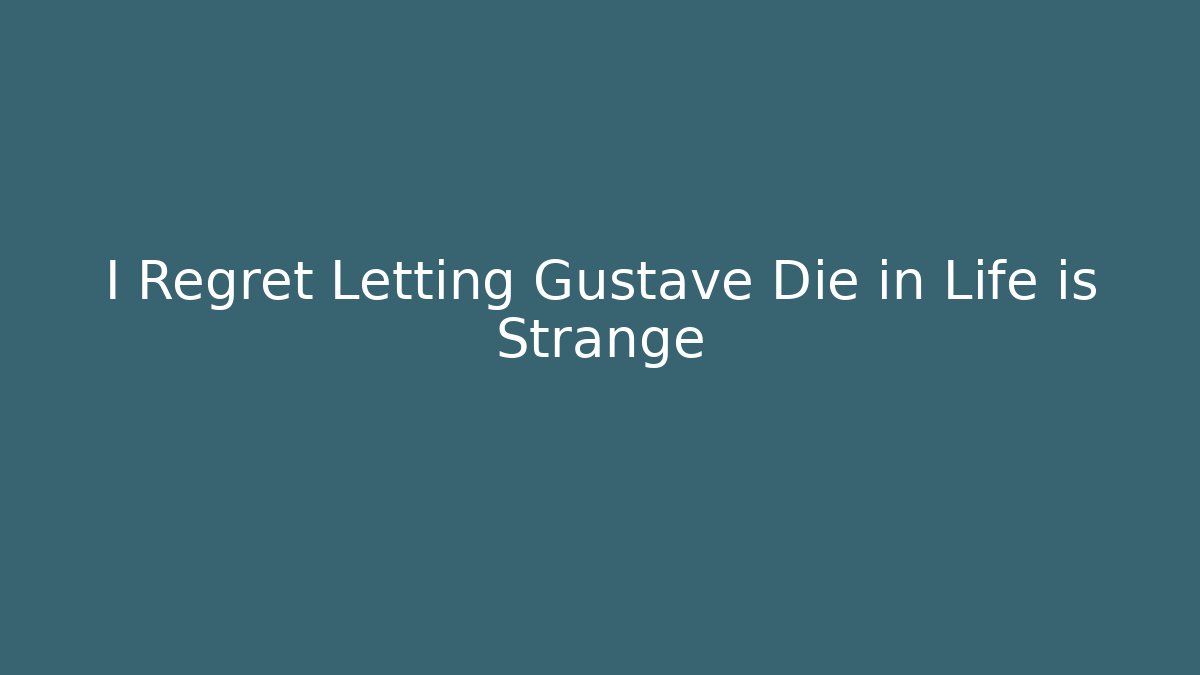 I Regret Letting Gustave Die in Life is Strange