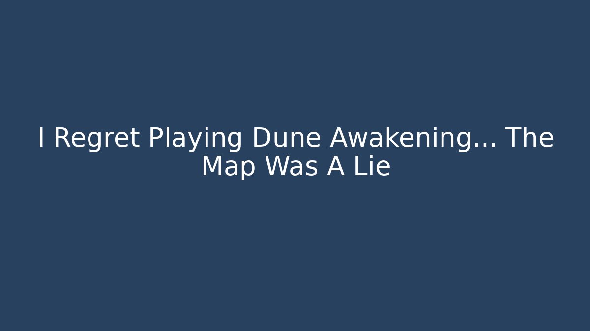 I Regret Playing Dune Awakening... The Map Was A Lie