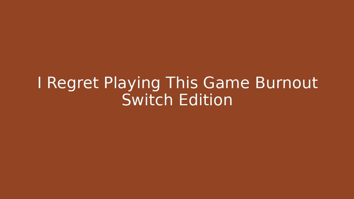 I Regret Playing This Game Burnout Switch Edition - Método de Aprovação
