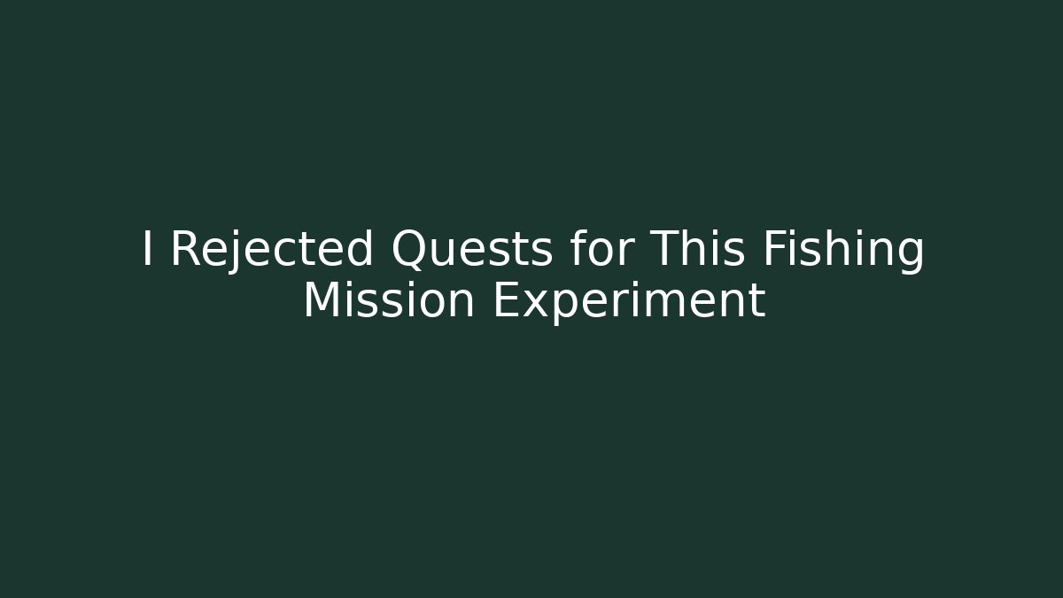 I Rejected Quests for This Fishing Mission Experiment