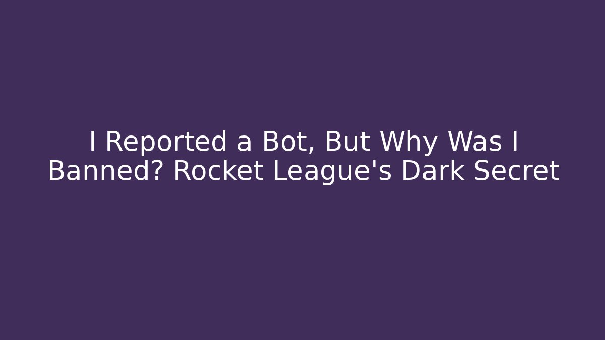 I Reported a Bot, But Why Was I Banned? Rocket League’s Dark Secret