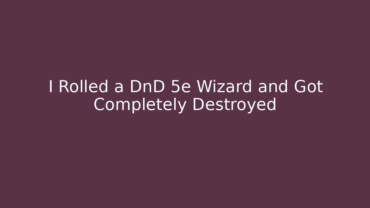 I Rolled a DnD 5e Wizard and Got Completely Destroyed