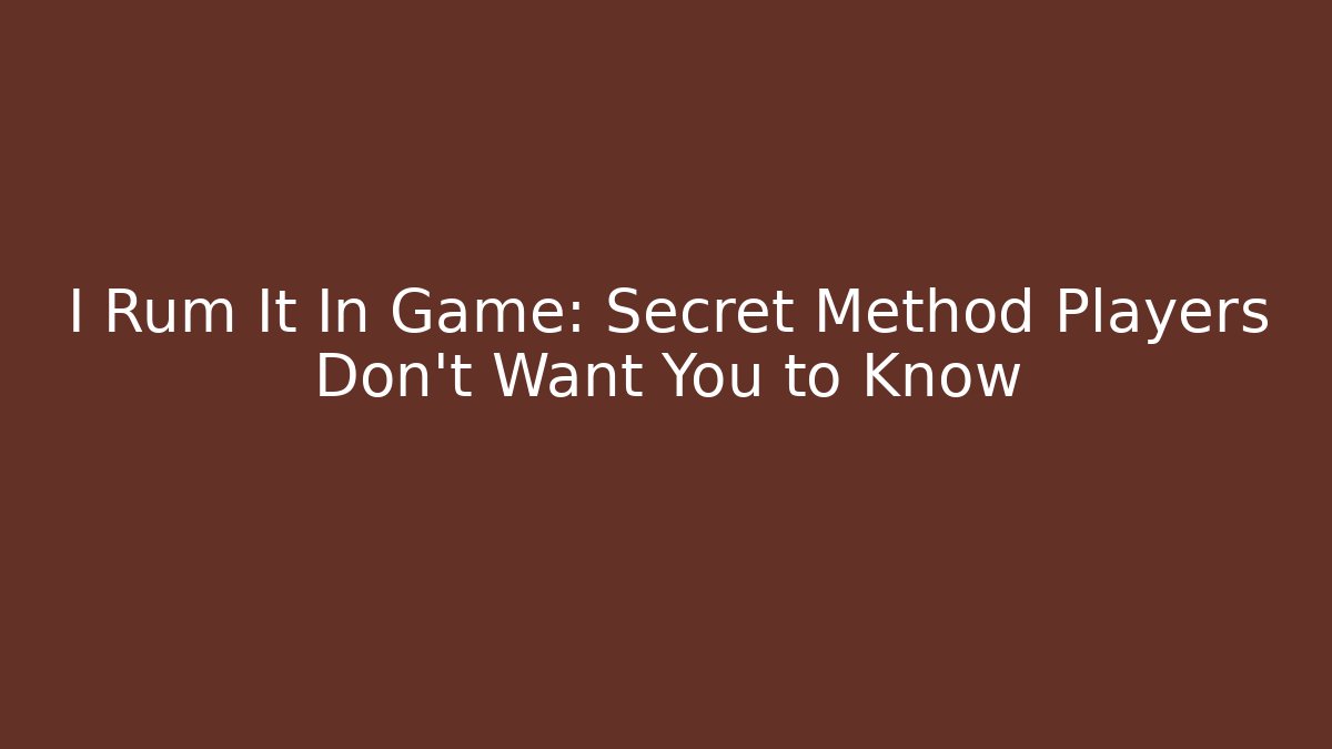 I Rum It In Game: Secret Method Players Don't Want You to Know - Método de Aprovação