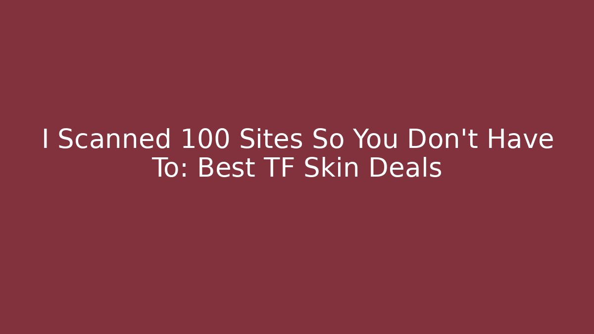 I Scanned 100 Sites So You Don't Have To: Best TF Skin Deals