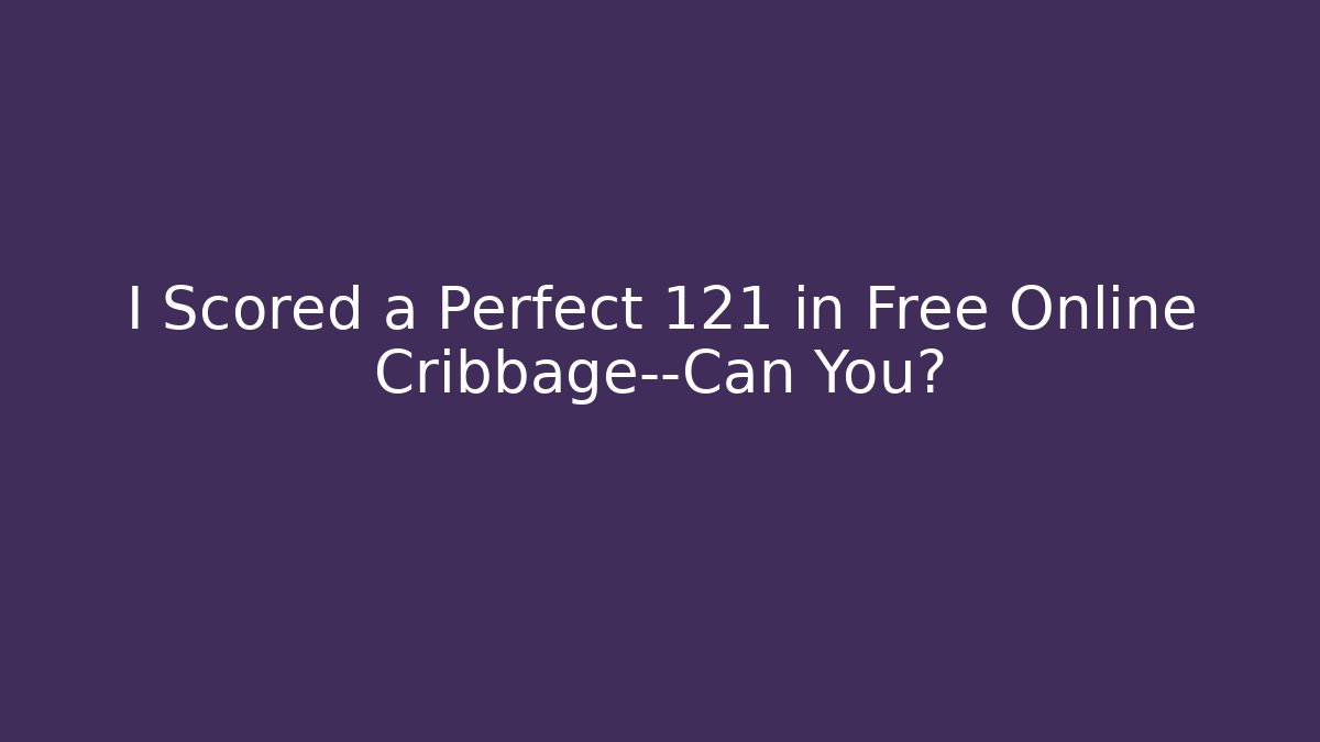 I Scored a Perfect 121 in Free Online Cribbage—Can You?