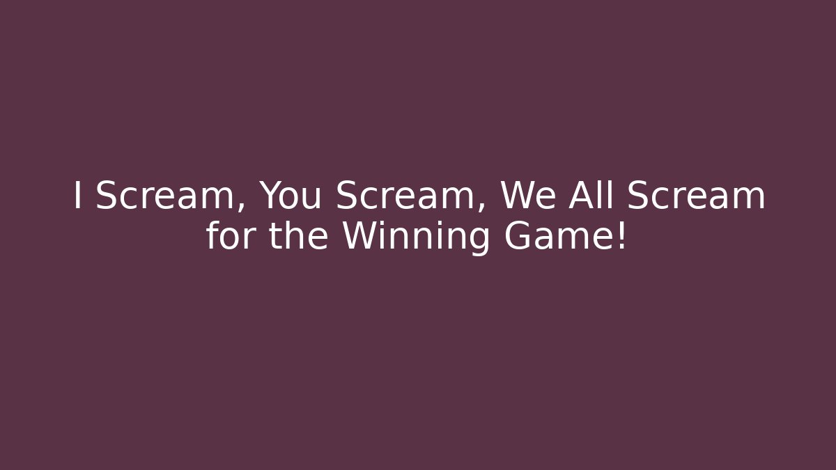 I Scream, You Scream, We All Scream for the Winning Game!