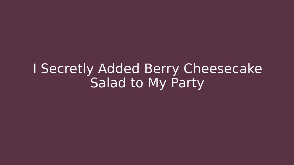 I Secretly Added Berry Cheesecake Salad to My Party