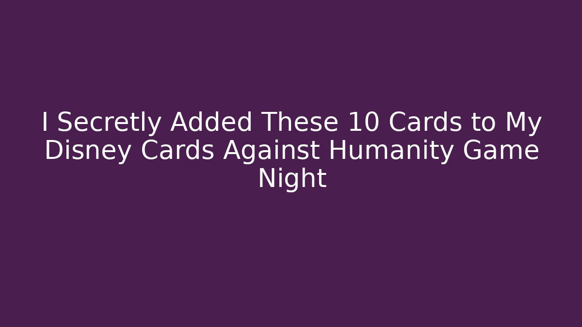 I Secretly Added These 10 Cards to My Disney Cards Against Humanity Game Night
