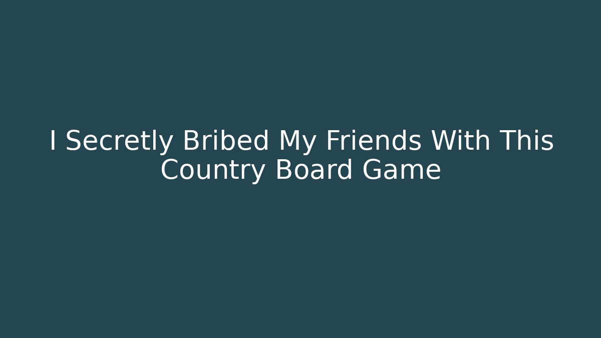 I Secretly Bribed My Friends With This Country Board Game