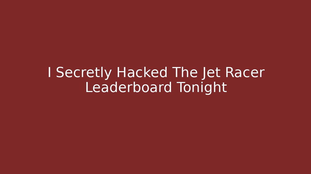 I Secretly Hacked The Jet Racer Leaderboard Tonight