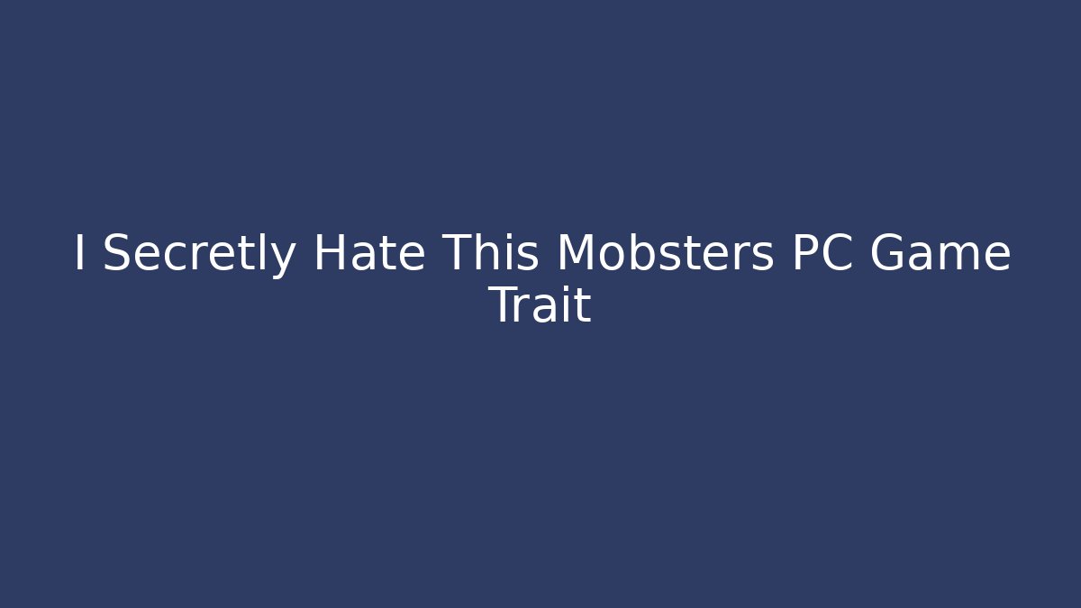 I Secretly Hate This Mobsters PC Game Trait