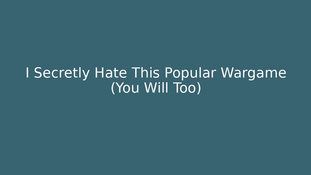 I Secretly Hate This Popular Wargame (You Will Too)