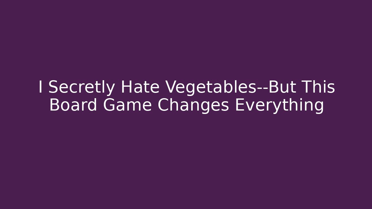I Secretly Hate Vegetables—But This Board Game Changes Everything - Método de Aprovação