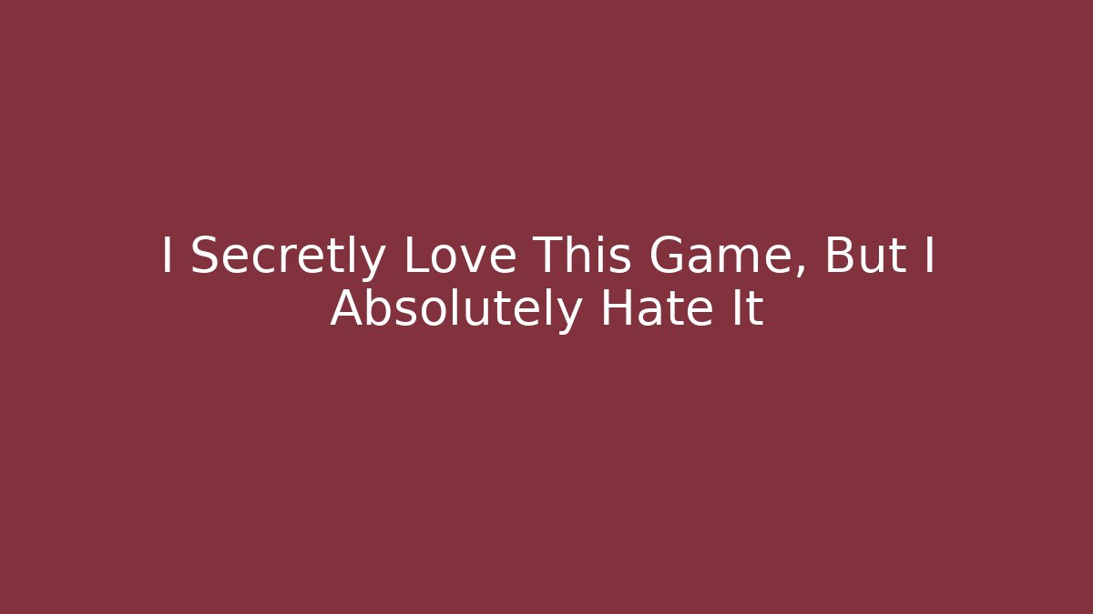 I Secretly Love This Game, But I Absolutely Hate It