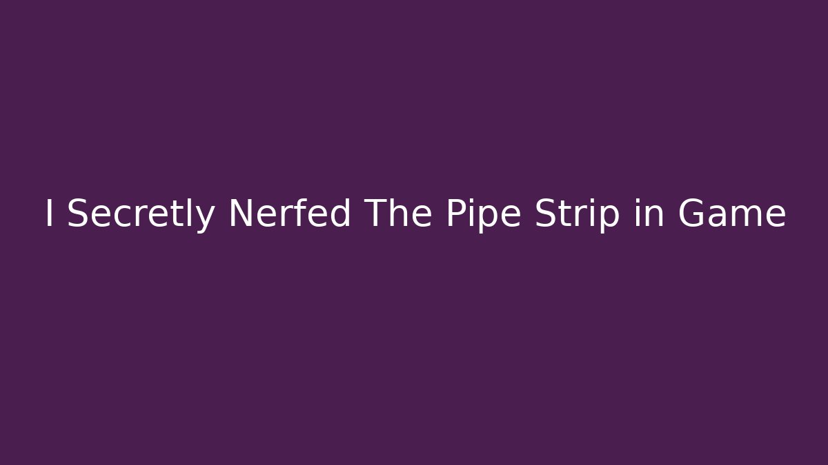 I Secretly Nerfed The Pipe Strip in Game - Método de Aprovação