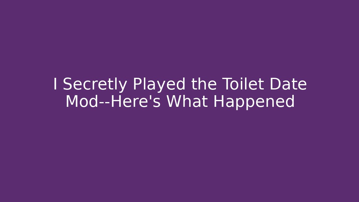 I Secretly Played the Toilet Date Mod—Here's What Happened