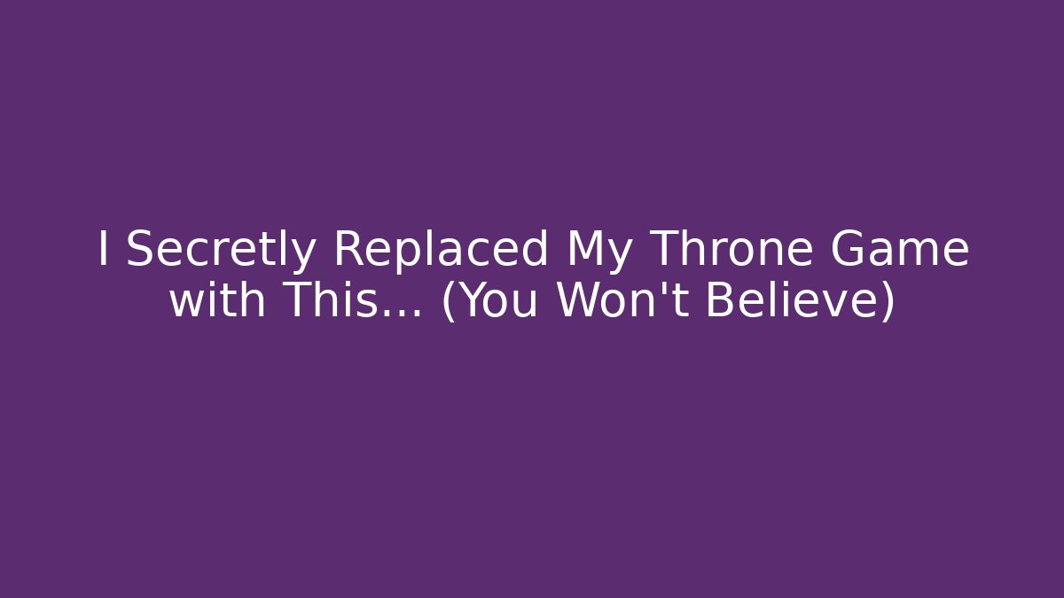 I Secretly Replaced My Throne Game with This… (You Won't Believe)