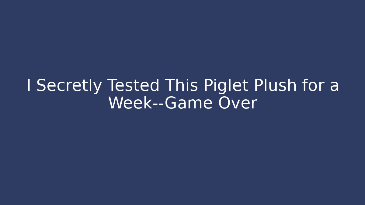 I Secretly Tested This Piglet Plush for a Week—Game Over