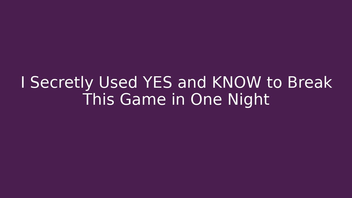 I Secretly Used YES and KNOW to Break This Game in One Night