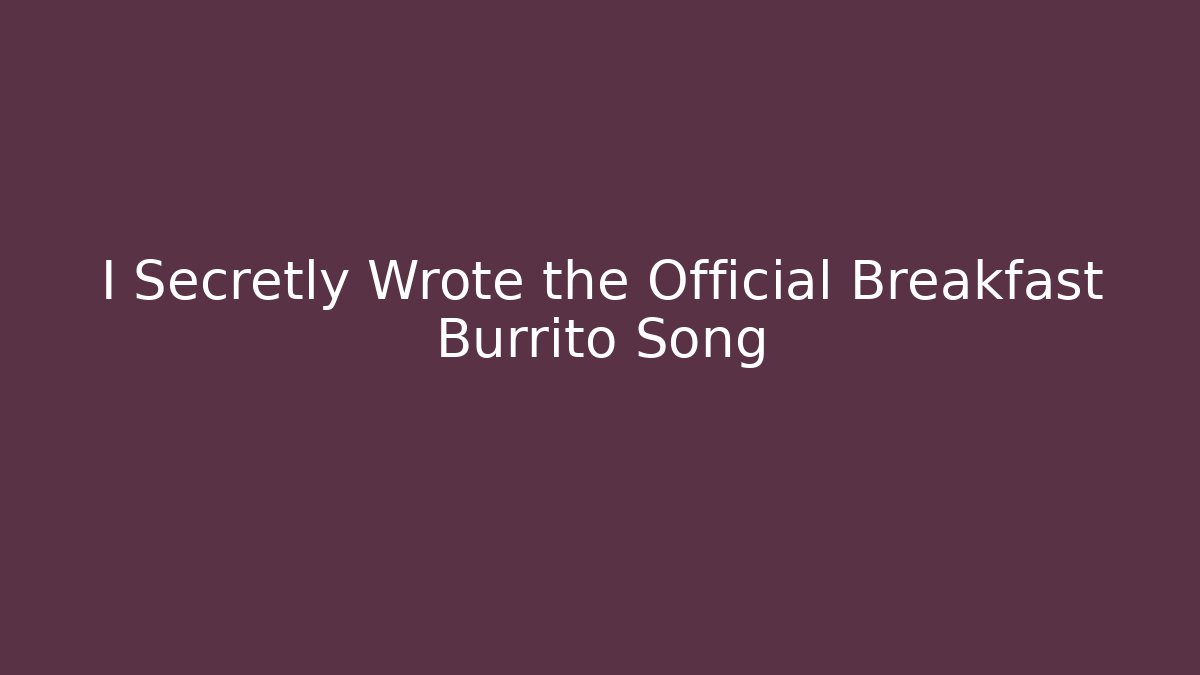 I Secretly Wrote the Official Breakfast Burrito Song - Método de Aprovação