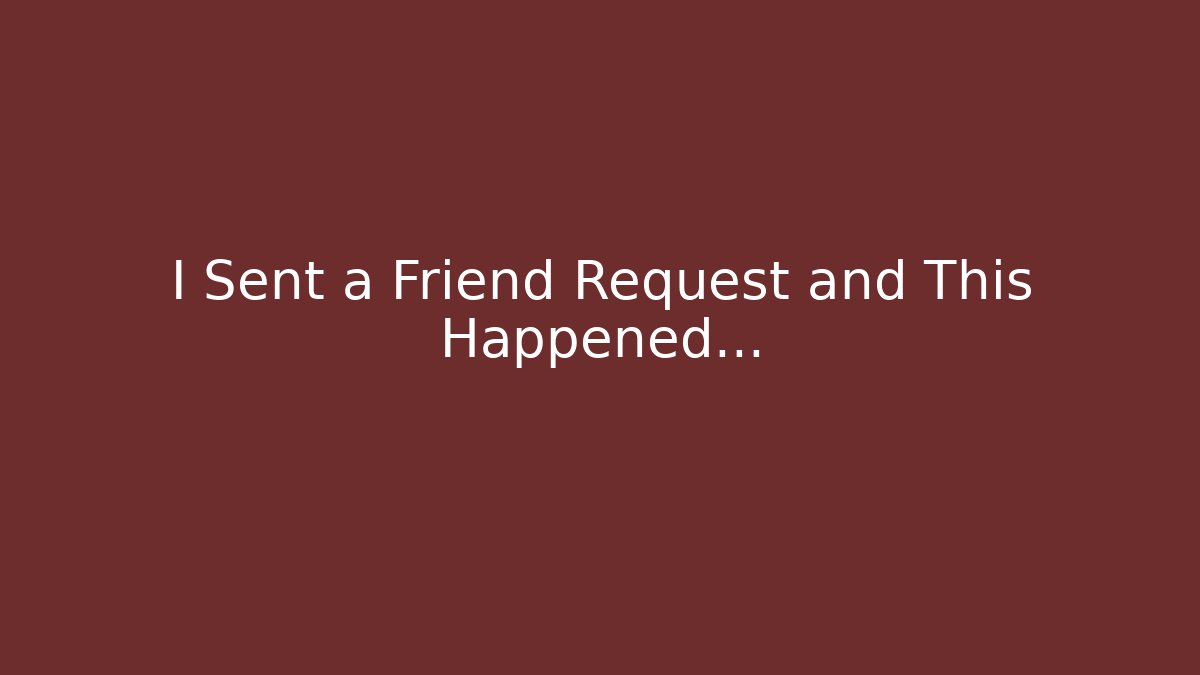 I Sent a Friend Request and This Happened…