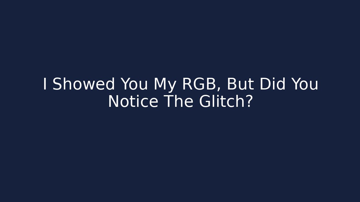 I Showed You My RGB, But Did You Notice The Glitch?